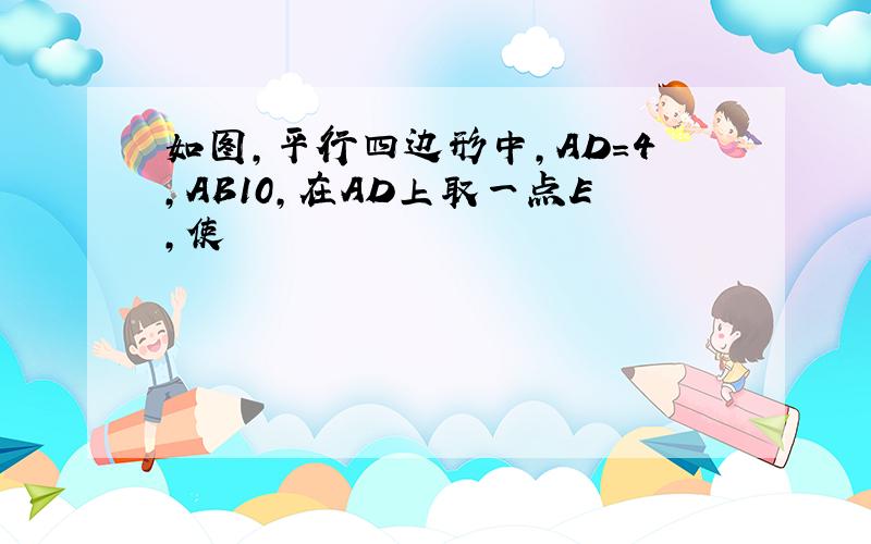 如图,平行四边形中,AD=4,AB10,在AD上取一点E,使