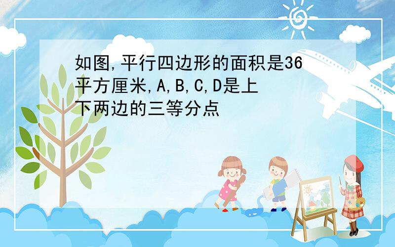 如图,平行四边形的面积是36平方厘米,A,B,C,D是上下两边的三等分点