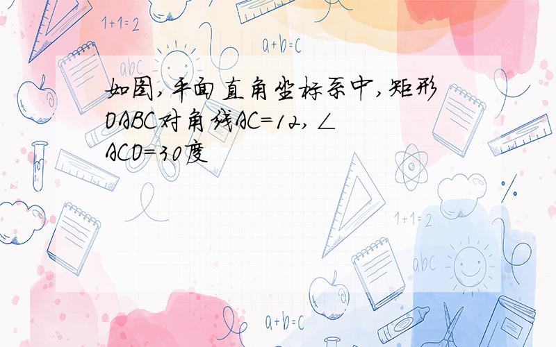 如图,平面直角坐标系中,矩形OABC对角线AC=12,∠ACO=30度