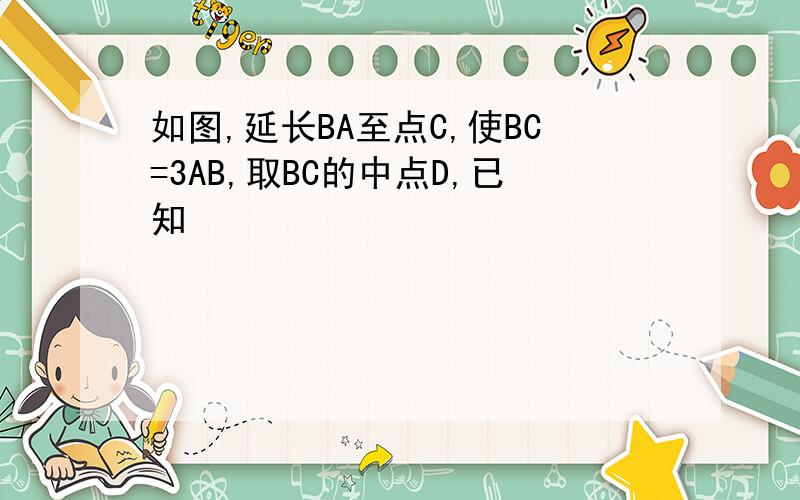 如图,延长BA至点C,使BC=3AB,取BC的中点D,已知