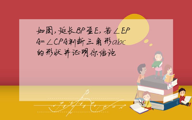 如图,延长BP至E,若∠EPA=∠CPA判断三角形abc的形状并证明你结论