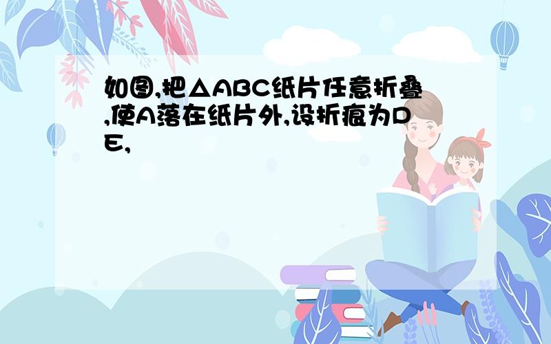 如图,把△ABC纸片任意折叠,使A落在纸片外,设折痕为DE,