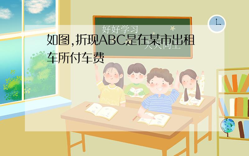 如图,折现ABC是在某市出租车所付车费