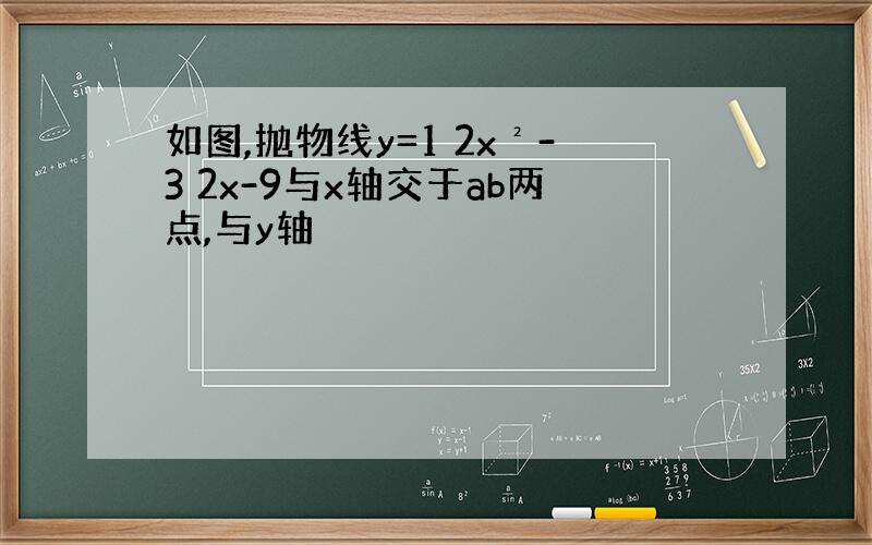 如图,抛物线y=1 2x²-3 2x-9与x轴交于ab两点,与y轴