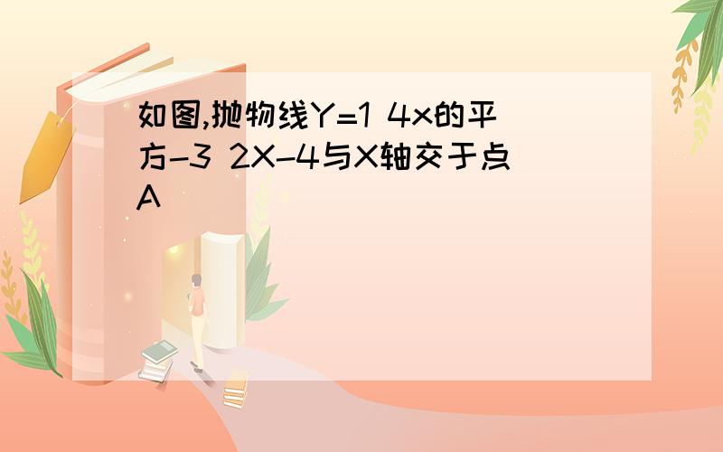 如图,抛物线Y=1 4x的平方-3 2X-4与X轴交于点A