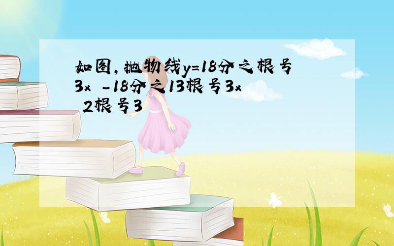 如图,抛物线y=18分之根号3x²-18分之13根号3x 2根号3