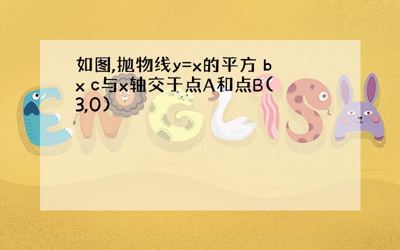 如图,抛物线y=x的平方 bx c与x轴交于点A和点B(3,0)