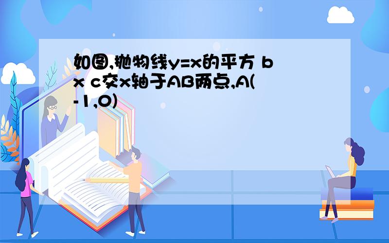 如图,抛物线y=x的平方 bx c交x轴于AB两点,A(-1,0)