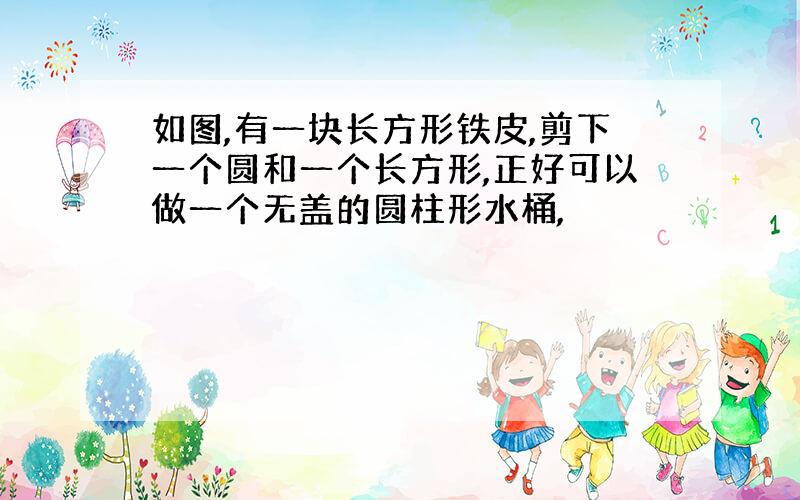 如图,有一块长方形铁皮,剪下一个圆和一个长方形,正好可以做一个无盖的圆柱形水桶,