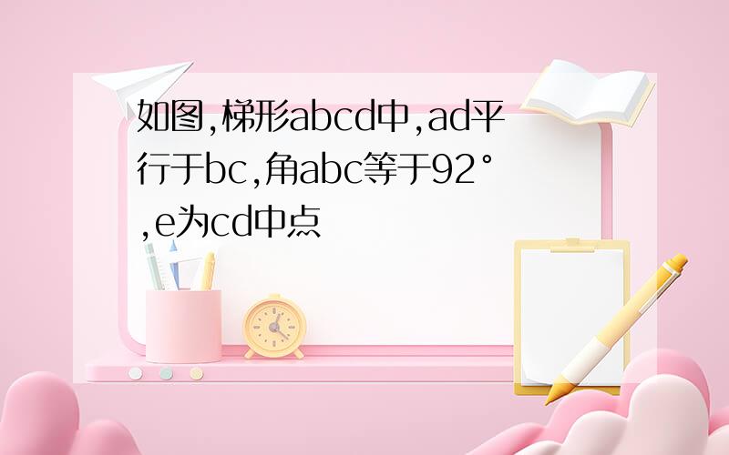 如图,梯形abcd中,ad平行于bc,角abc等于92°,e为cd中点