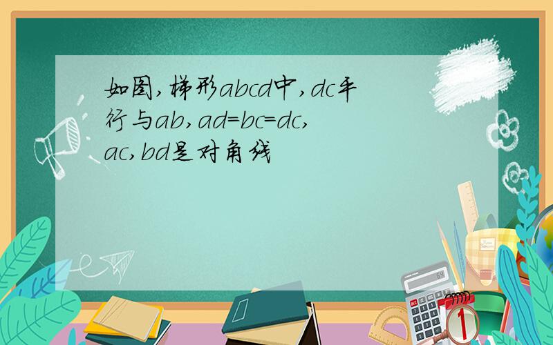 如图,梯形abcd中,dc平行与ab,ad=bc=dc,ac,bd是对角线