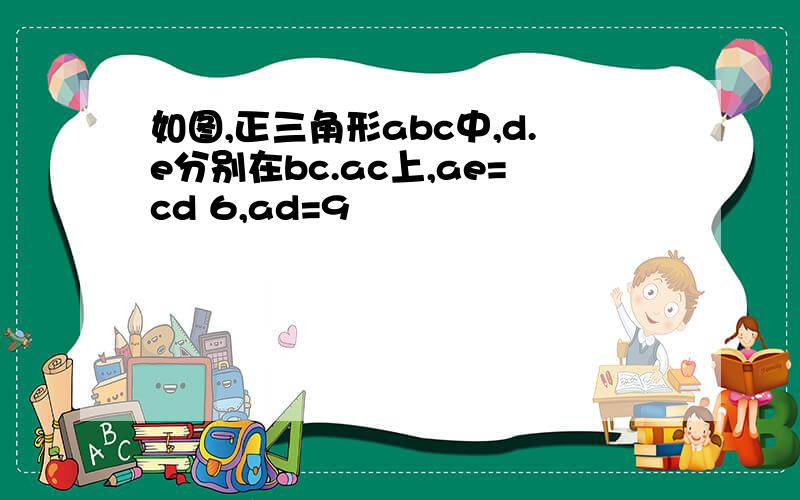 如图,正三角形abc中,d.e分别在bc.ac上,ae=cd 6,ad=9