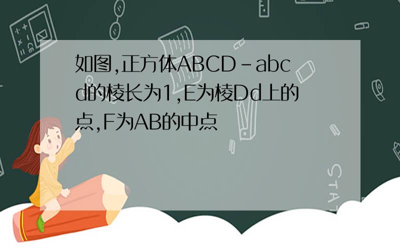 如图,正方体ABCD-abcd的棱长为1,E为棱Dd上的点,F为AB的中点