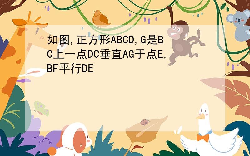 如图,正方形ABCD,G是BC上一点DC垂直AG于点E,BF平行DE