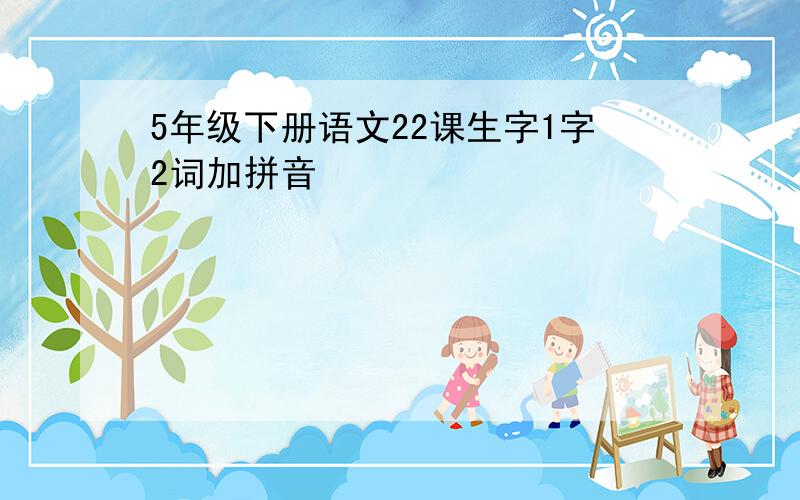 5年级下册语文22课生字1字2词加拼音