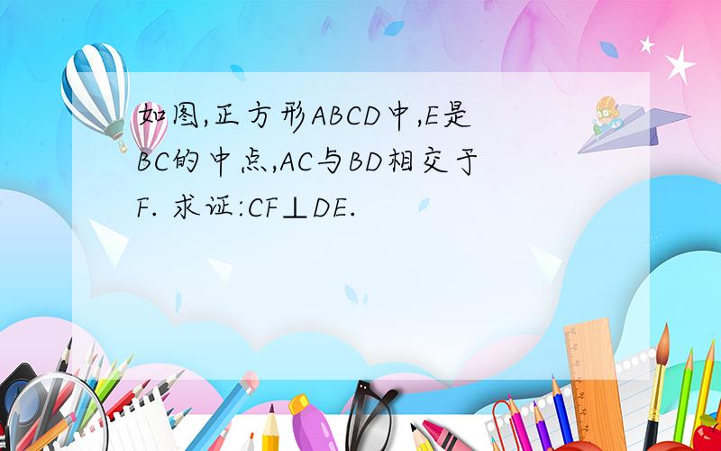 如图,正方形ABCD中,E是BC的中点,AC与BD相交于F. 求证:CF⊥DE.