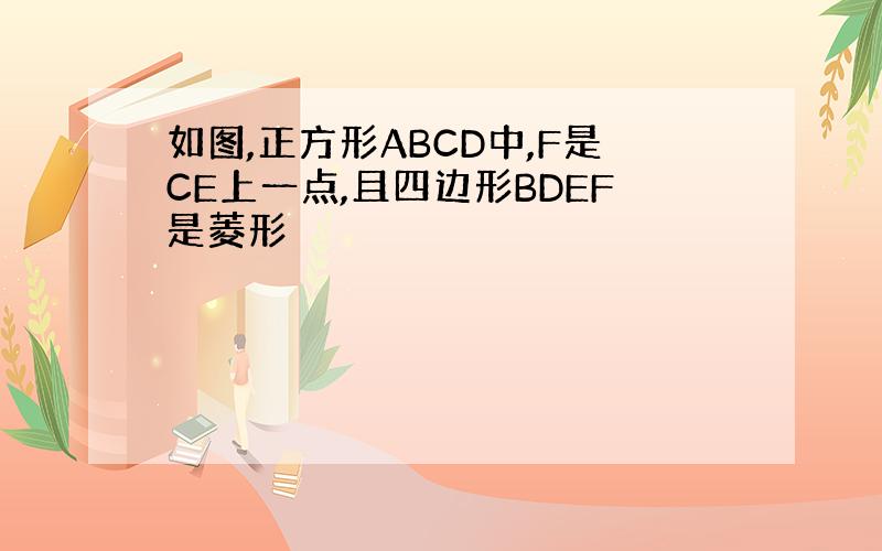 如图,正方形ABCD中,F是CE上一点,且四边形BDEF是菱形