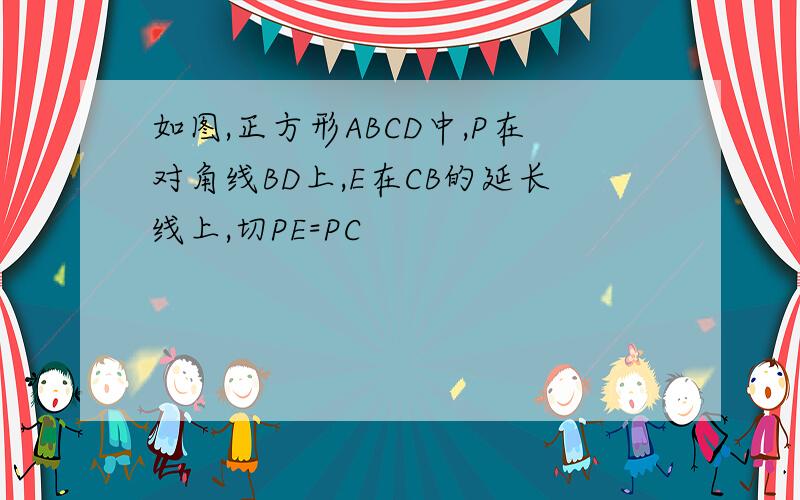 如图,正方形ABCD中,P在对角线BD上,E在CB的延长线上,切PE=PC