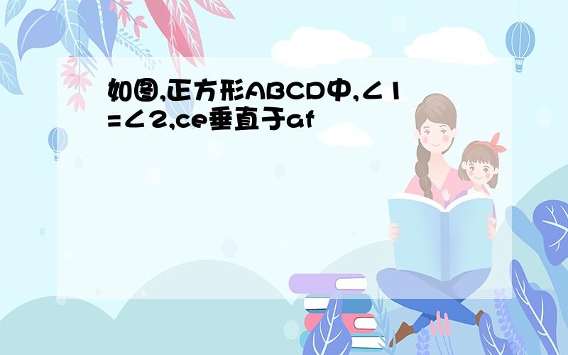 如图,正方形ABCD中,∠1=∠2,ce垂直于af