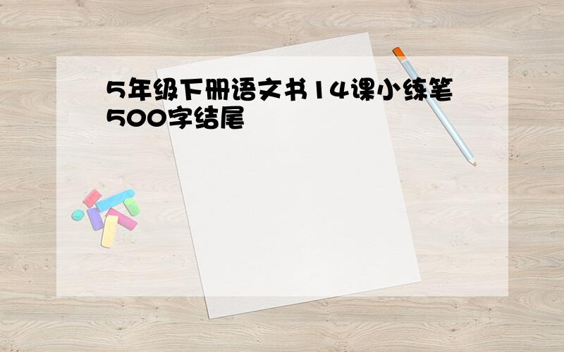 5年级下册语文书14课小练笔500字结尾