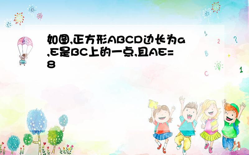 如图,正方形ABCD边长为a,E是BC上的一点,且AE=8