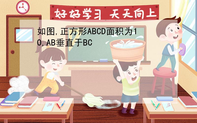 如图,正方形ABCD面积为10,AB垂直于BC