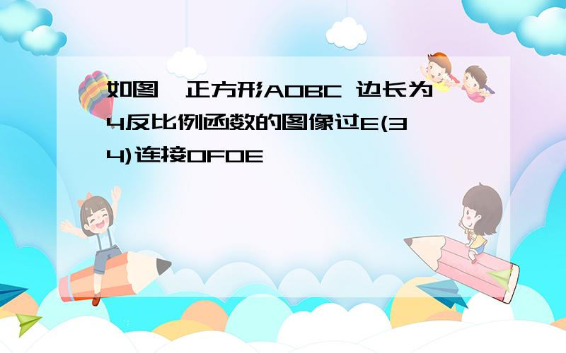 如图,正方形AOBC 边长为4反比例函数的图像过E(3,4)连接OFOE