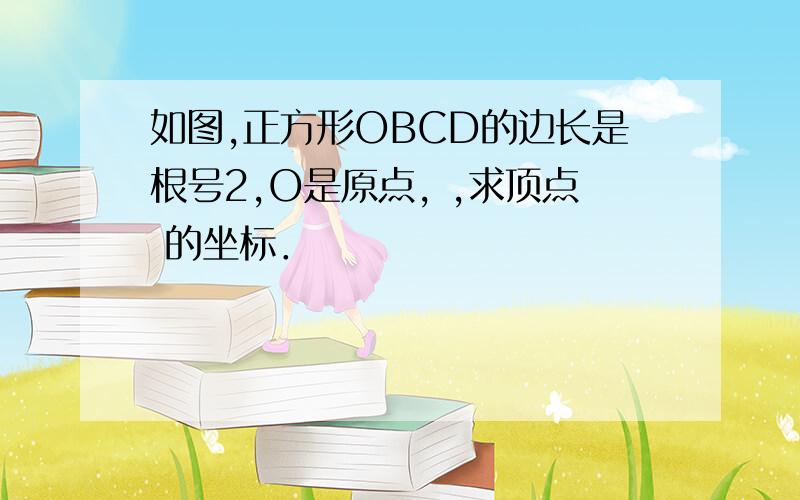 如图,正方形OBCD的边长是根号2,O是原点, ,求顶点 的坐标．