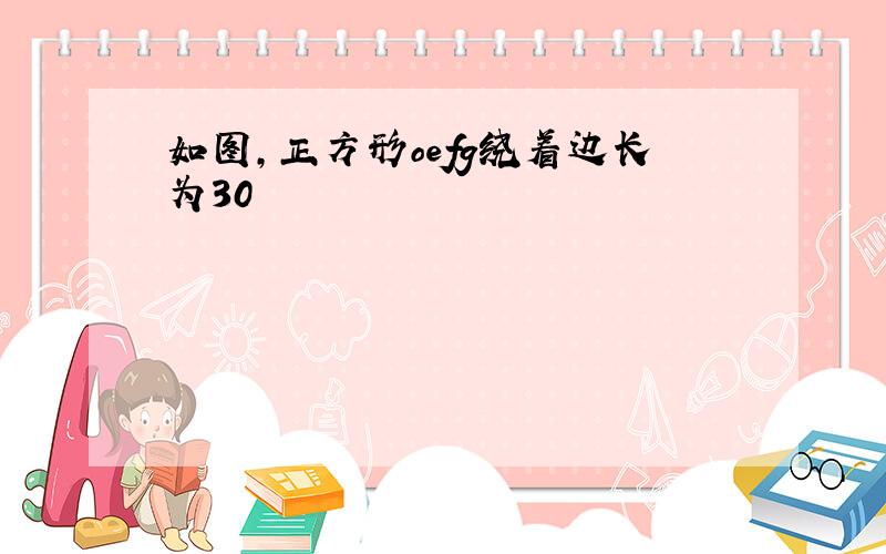 如图,正方形oefg绕着边长为30