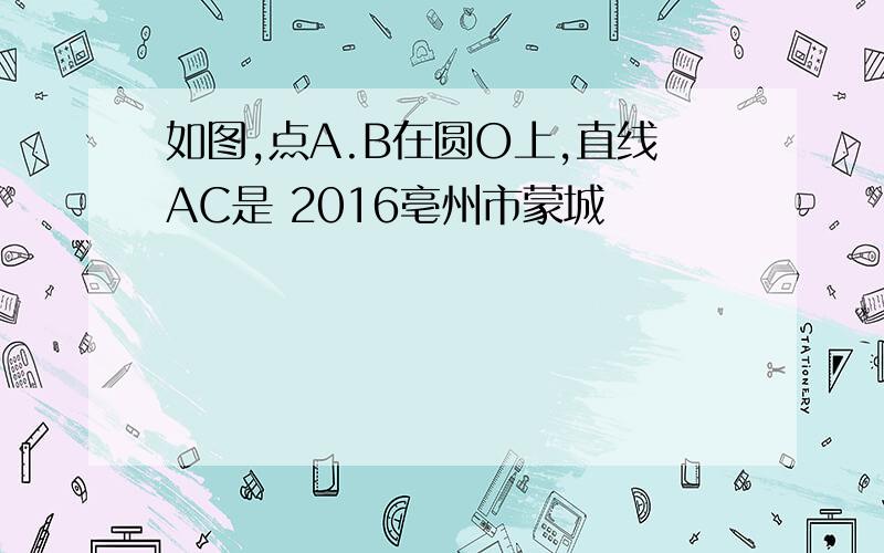 如图,点A.B在圆O上,直线AC是 2016亳州市蒙城