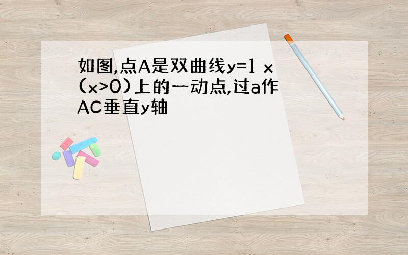 如图,点A是双曲线y=1 x(x>0)上的一动点,过a作AC垂直y轴