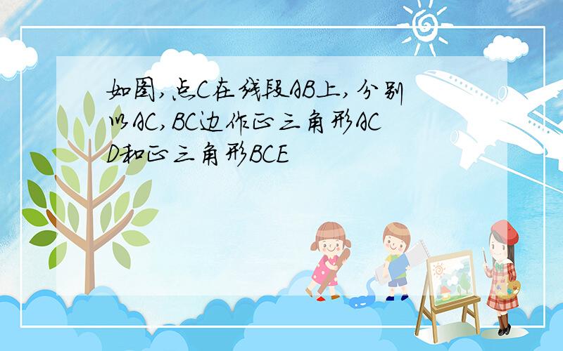 如图,点C在线段AB上,分别以AC,BC边作正三角形ACD和正三角形BCE