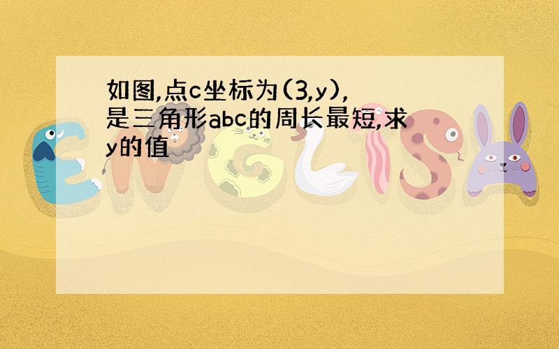 如图,点c坐标为(3,y),是三角形abc的周长最短,求y的值