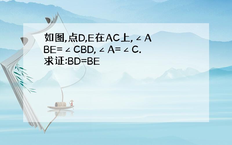 如图,点D,E在AC上,∠ABE=∠CBD,∠A=∠C.求证:BD=BE