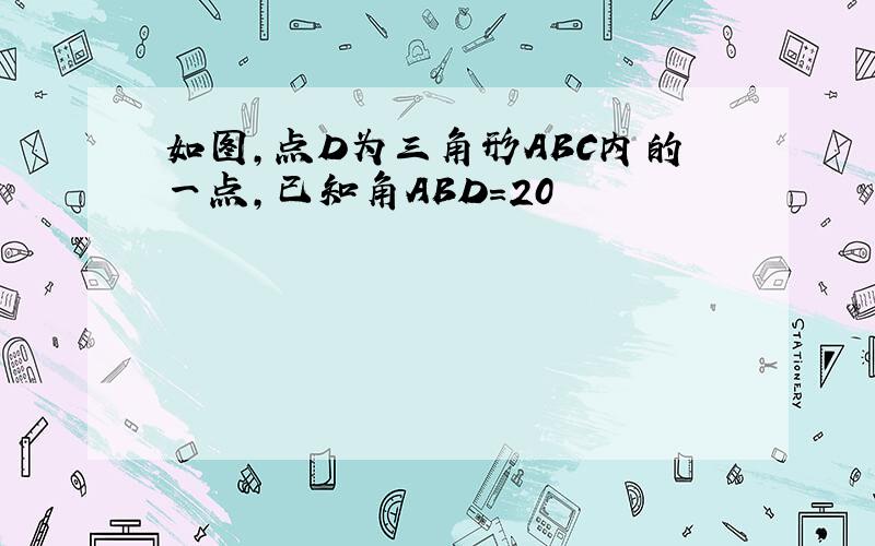 如图,点D为三角形ABC内的一点,已知角ABD=20