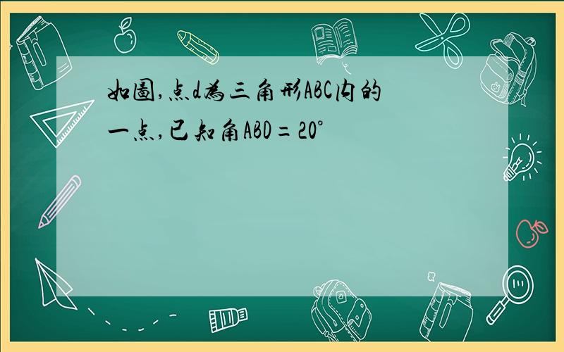 如图,点d为三角形ABC内的一点,已知角ABD=20°