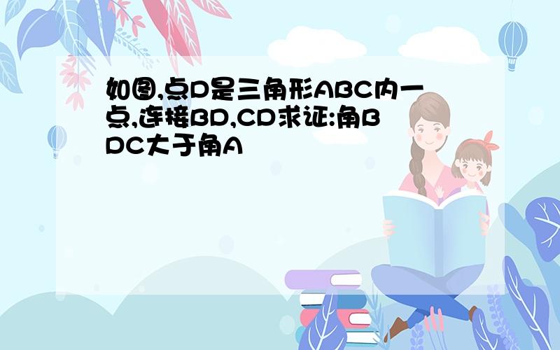 如图,点D是三角形ABC内一点,连接BD,CD求证:角BDC大于角A