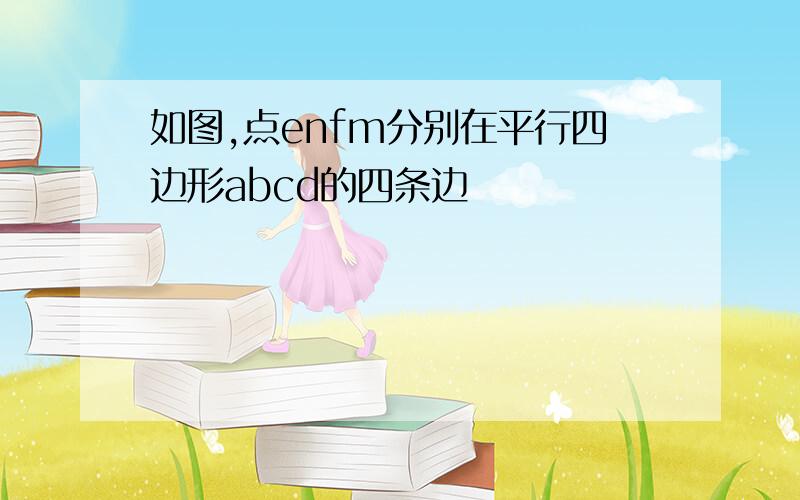 如图,点enfm分别在平行四边形abcd的四条边