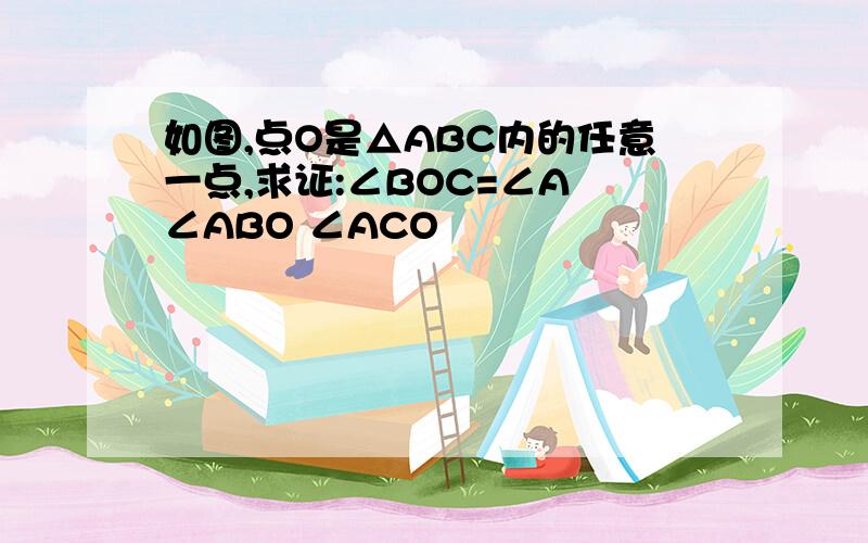 如图,点O是△ABC内的任意一点,求证:∠BOC=∠A ∠ABO ∠ACO