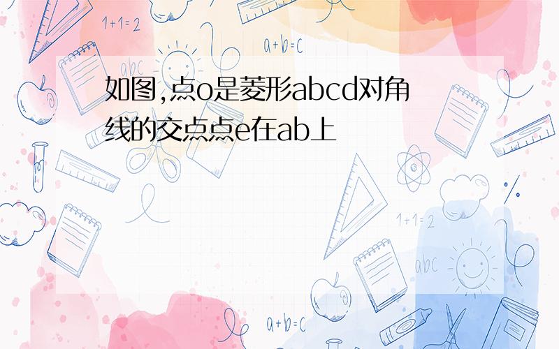 如图,点o是菱形abcd对角线的交点点e在ab上