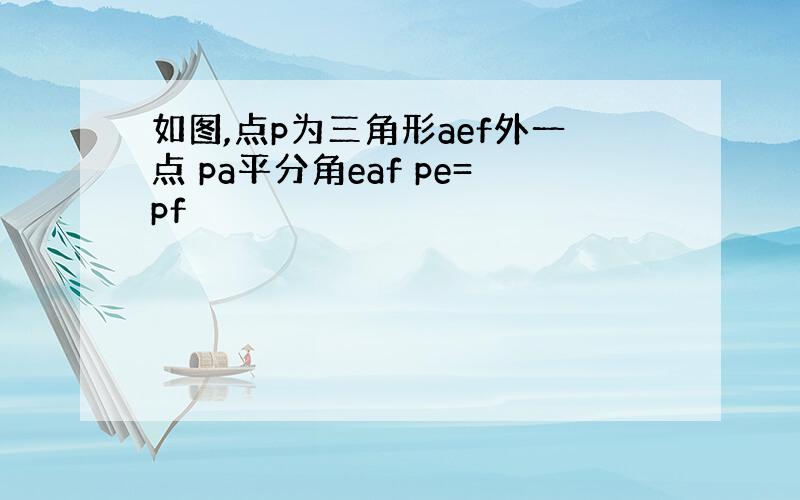 如图,点p为三角形aef外一点 pa平分角eaf pe=pf