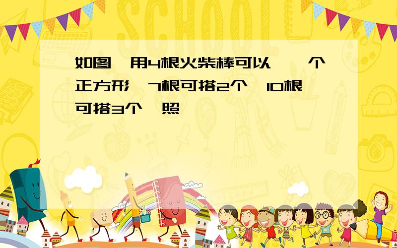 如图,用4根火柴棒可以褡一个正方形,7根可搭2个,10根可搭3个,照