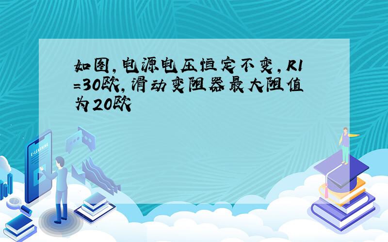 如图,电源电压恒定不变,R1=30欧,滑动变阻器最大阻值为20欧