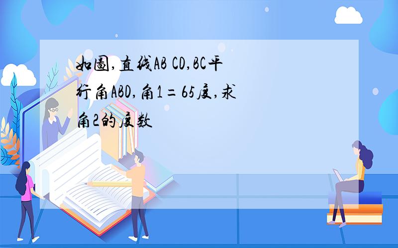 如图,直线AB CD,BC平行角ABD,角1=65度,求角2的度数