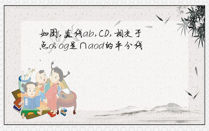 如图,直线ab,CD,相交于点o,og是∩aod的平分线.