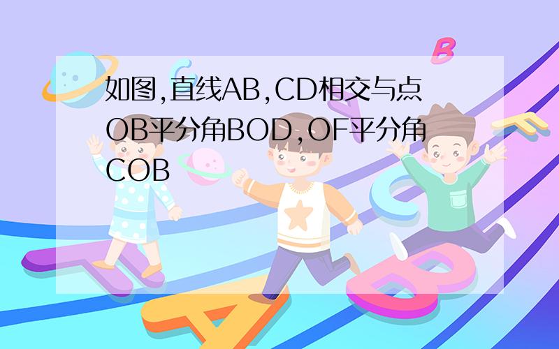 如图,直线AB,CD相交与点OB平分角BOD,OF平分角COB