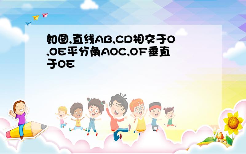 如图,直线AB,CD相交于O,OE平分角AOC,OF垂直于OE