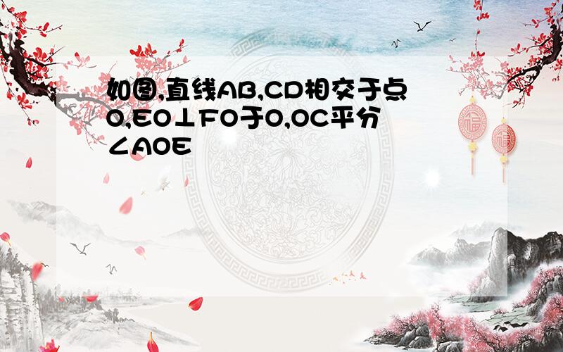 如图,直线AB,CD相交于点O,EO⊥FO于O,OC平分∠AOE