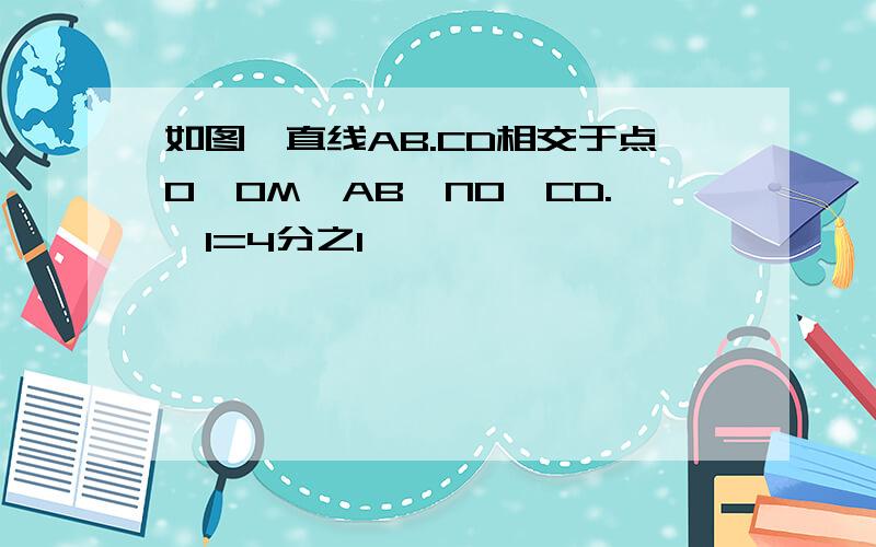 如图,直线AB.CD相交于点O,OM⊥AB,NO⊥CD.∠1=4分之1