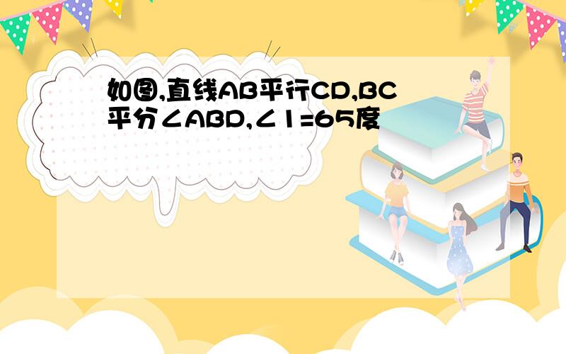 如图,直线AB平行CD,BC平分∠ABD,∠1=65度